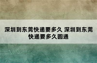 深圳到东莞快递要多久 深圳到东莞快递要多久圆通